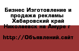 Бизнес Изготовление и продажа рекламы. Хабаровский край,Николаевск-на-Амуре г.